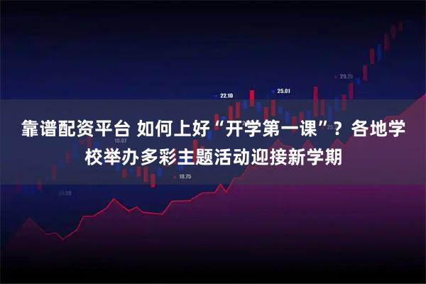 靠谱配资平台 如何上好“开学第一课”？各地学校举办多彩主题活动迎接新学期