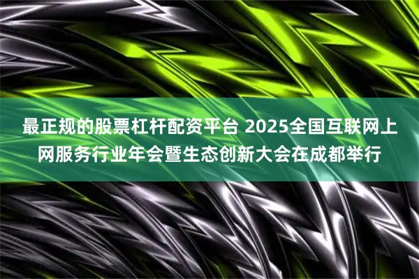 最正规的股票杠杆配资平台 2025全国互联网上网服务行业年会暨生态创新大会在成都举行