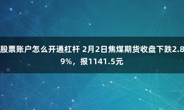 股票账户怎么开通杠杆 2月2日焦煤期货收盘下跌2.89%，报1141.5元