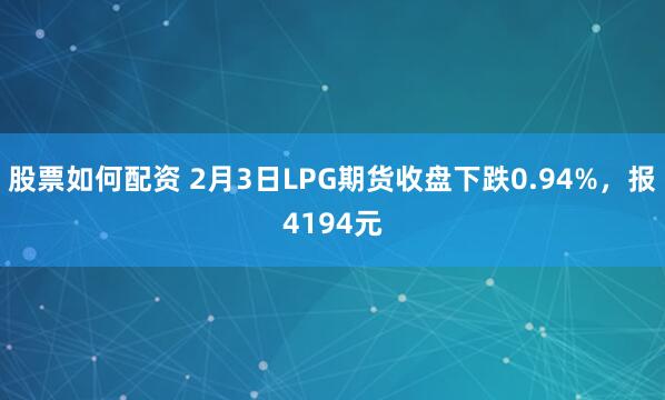 股票如何配资 2月3日LPG期货收盘下跌0.94%，报4194元