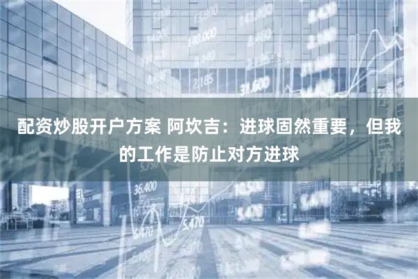 配资炒股开户方案 阿坎吉：进球固然重要，但我的工作是防止对方进球