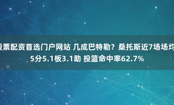 股票配资首选门户网站 几成巴特勒？桑托斯近7场场均15分5.1板3.1助 投篮命中率62.7%