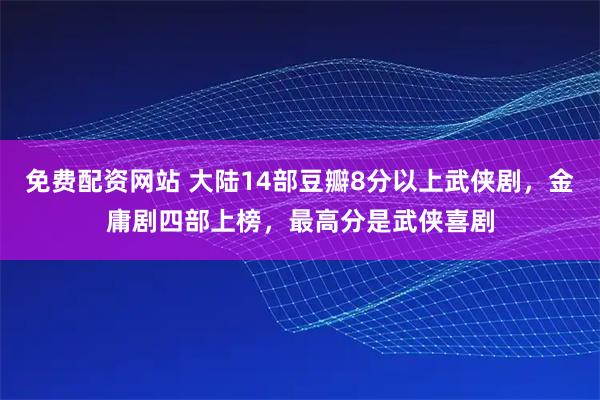 免费配资网站 大陆14部豆瓣8分以上武侠剧，金庸剧四部上榜，最高分是武侠喜剧