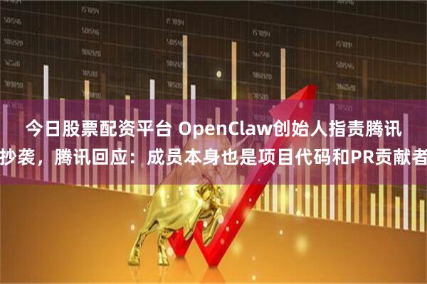 今日股票配资平台 OpenClaw创始人指责腾讯抄袭，腾讯回应：成员本身也是项目代码和PR贡献者